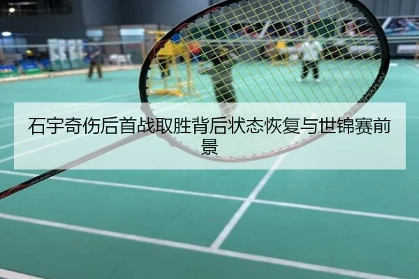 石宇奇伤后首战取胜背后状态恢复与世锦赛前景