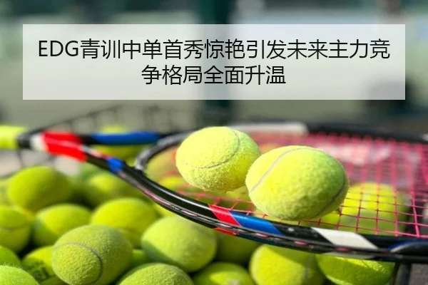 EDG青训中单首秀惊艳引发未来主力竞争格局全面升温