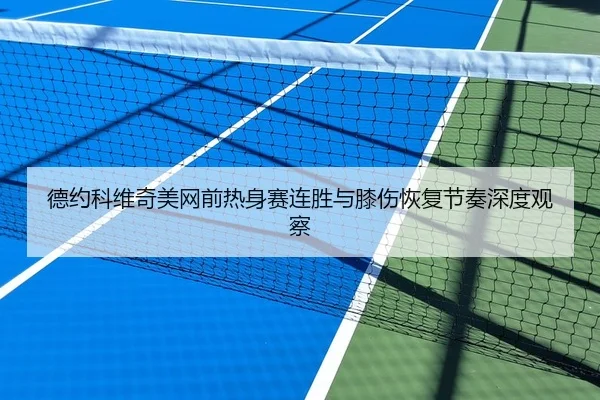 德约科维奇美网前热身赛连胜与膝伤恢复节奏深度观察