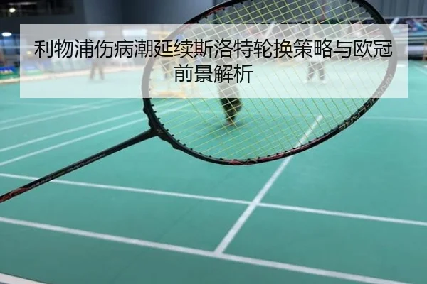 利物浦伤病潮延续斯洛特轮换策略与欧冠前景解析
