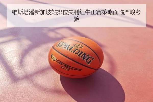 维斯塔潘新加坡站排位失利红牛正赛策略面临严峻考验